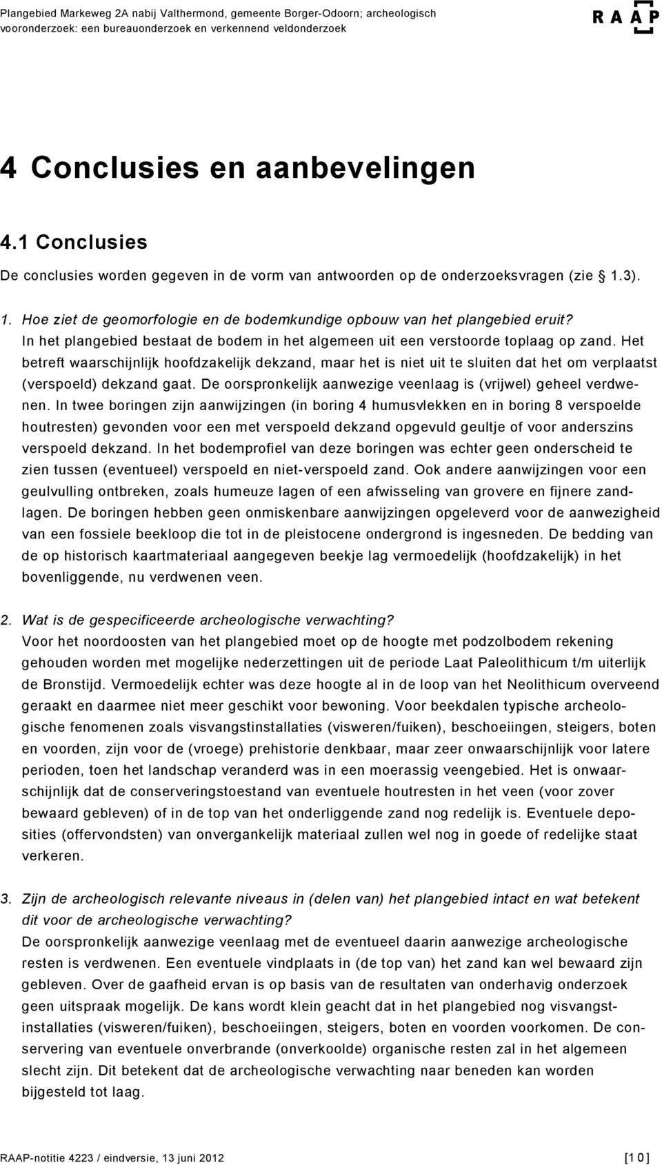 Het betreft waarschijnlijk hoofdzakelijk dekzand, maar het is niet uit te sluiten dat het om verplaatst (verspoeld) dekzand gaat. De oorspronkelijk aanwezige veenlaag is (vrijwel) geheel verdwenen.