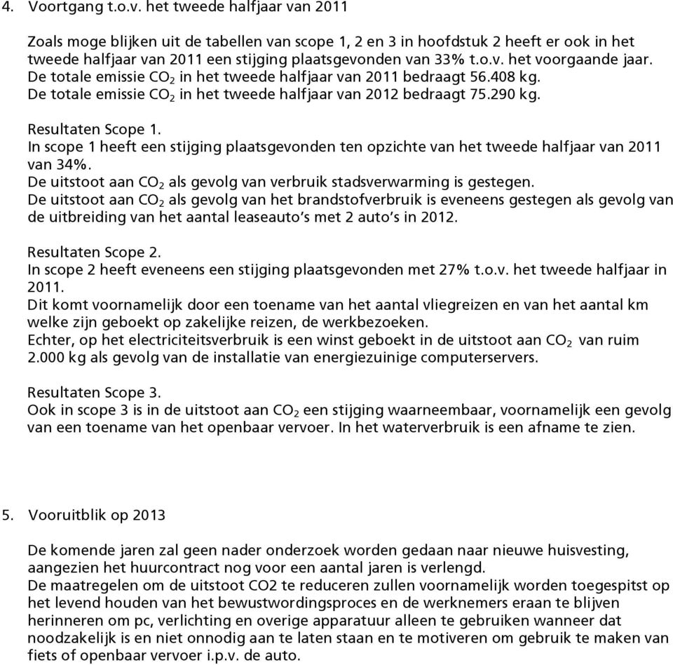 In scope 1 heeft een stijging plaatsgevonden ten opzichte van het tweede van van 34%. De uitstoot aan CO 2 als gevolg van verbruik stadsverwarming is gestegen.