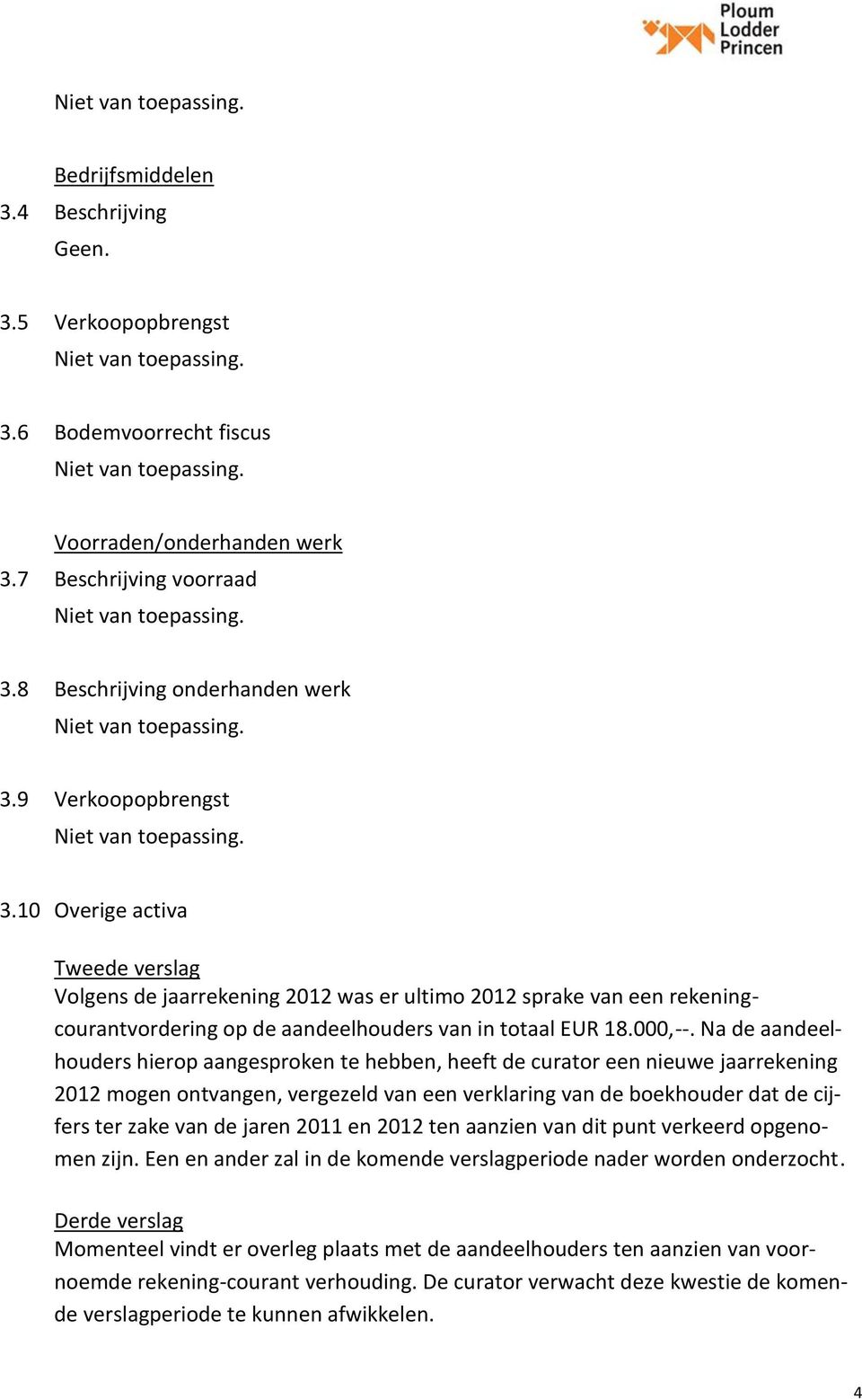 Na de aandeelhouders hierop aangesproken te hebben, heeft de curator een nieuwe jaarrekening 2012 mogen ontvangen, vergezeld van een verklaring van de boekhouder dat de cijfers ter zake van de jaren