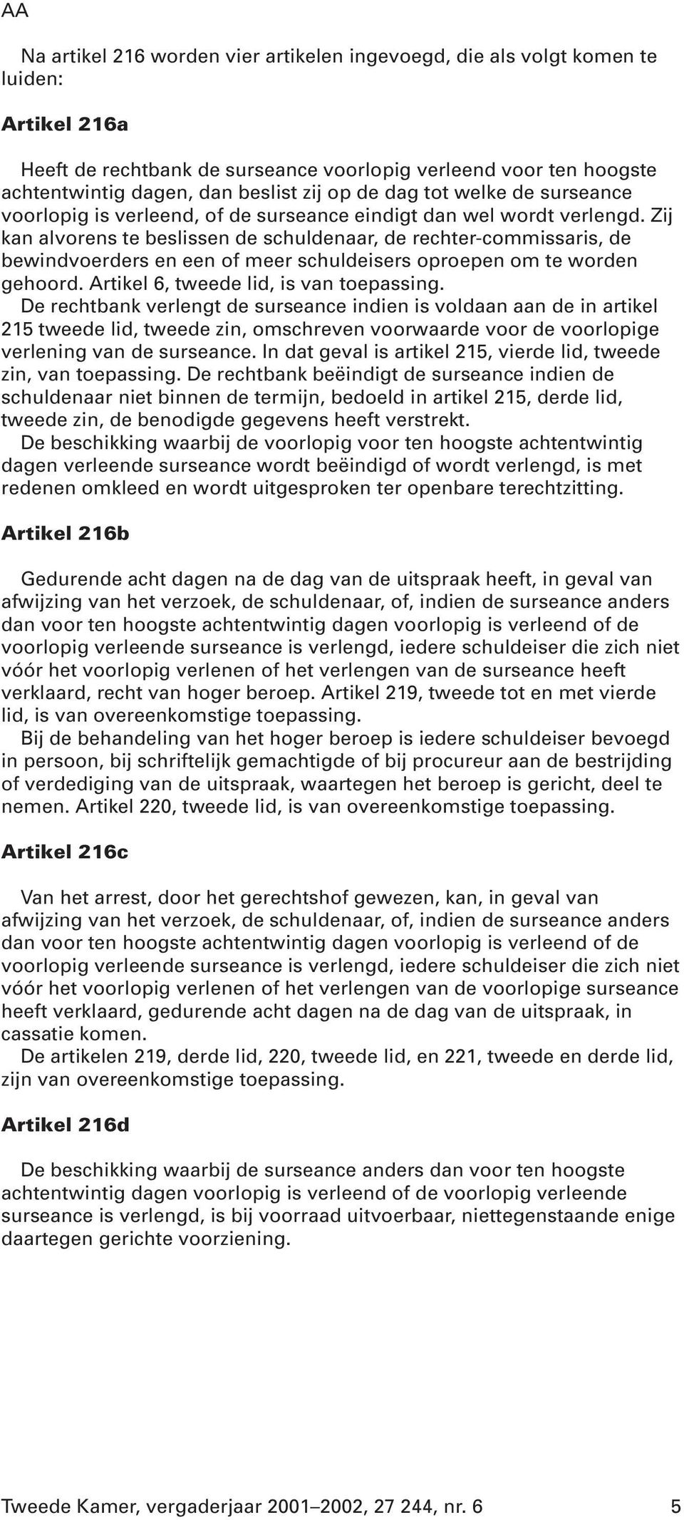 Zij kan alvorens te beslissen de schuldenaar, de rechter-commissaris, de bewindvoerders en een of meer schuldeisers oproepen om te worden gehoord. Artikel 6, tweede lid, is van toepassing.