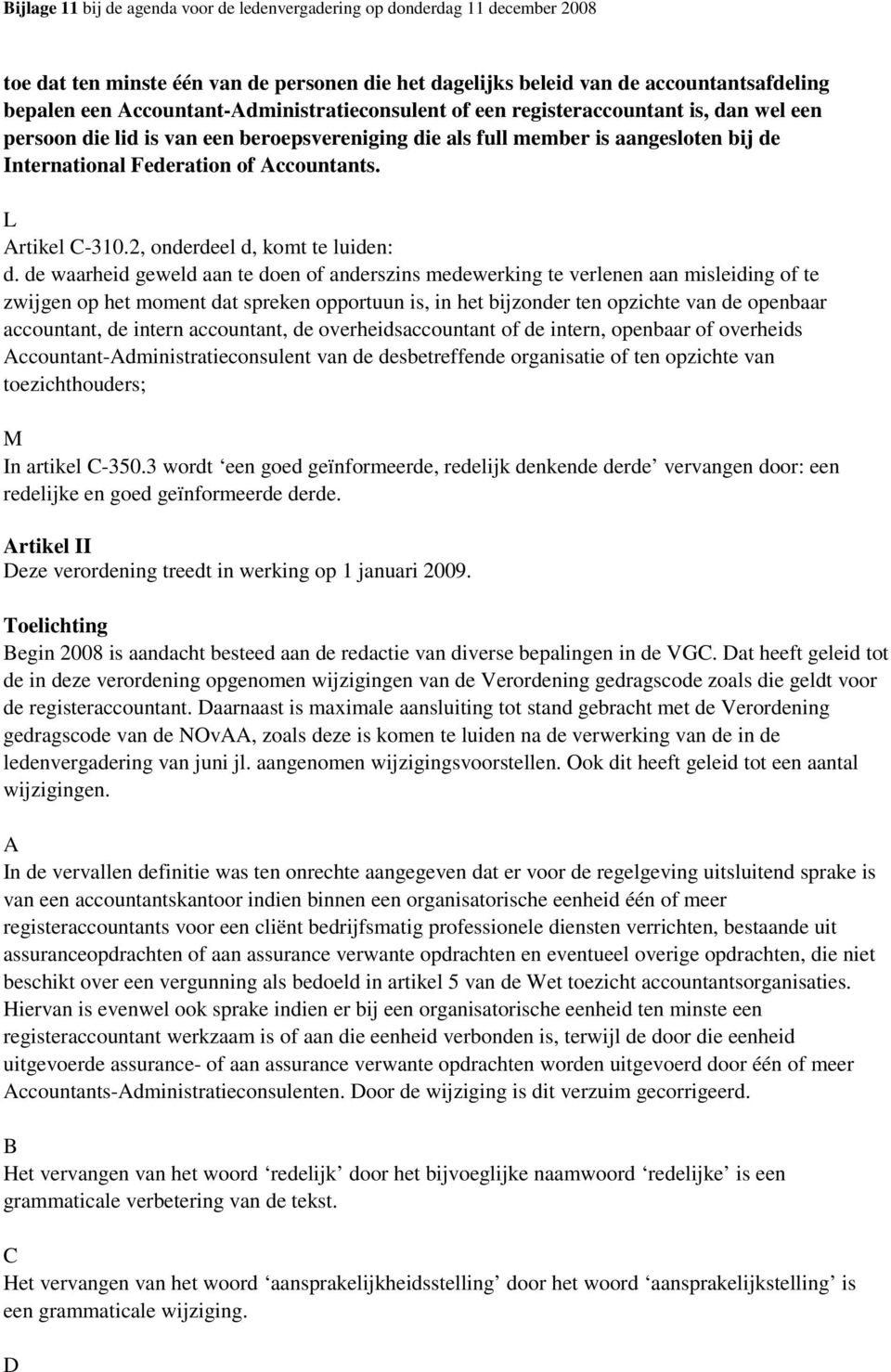 de waarheid geweld aan te doen of anderszins medewerking te verlenen aan misleiding of te zwijgen op het moment dat spreken opportuun is, in het bijzonder ten opzichte van de openbaar accountant, de