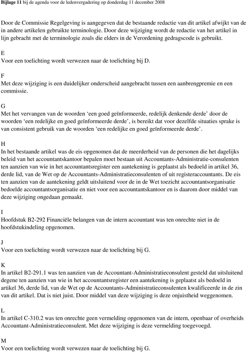 E Voor een toelichting wordt verwezen naar de toelichting bij D. F Met deze wijziging is een duidelijker onderscheid aangebracht tussen een aanbrengpremie en een commissie.