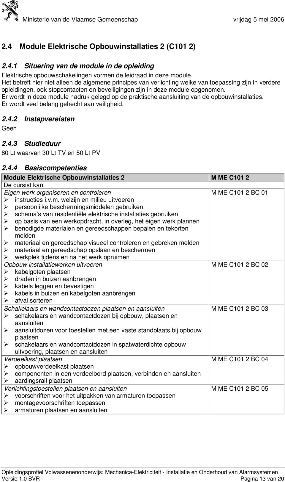 Er wordt in deze module nadruk gelegd op de praktische aansluiting van de opbouwinstallaties. Er wordt veel belang gehecht aan veiligheid. 2.4.2 Instapvereisten Geen 2.4.3 Studieduur 80 Lt waarvan 30 Lt TV en 50 Lt PV 2.