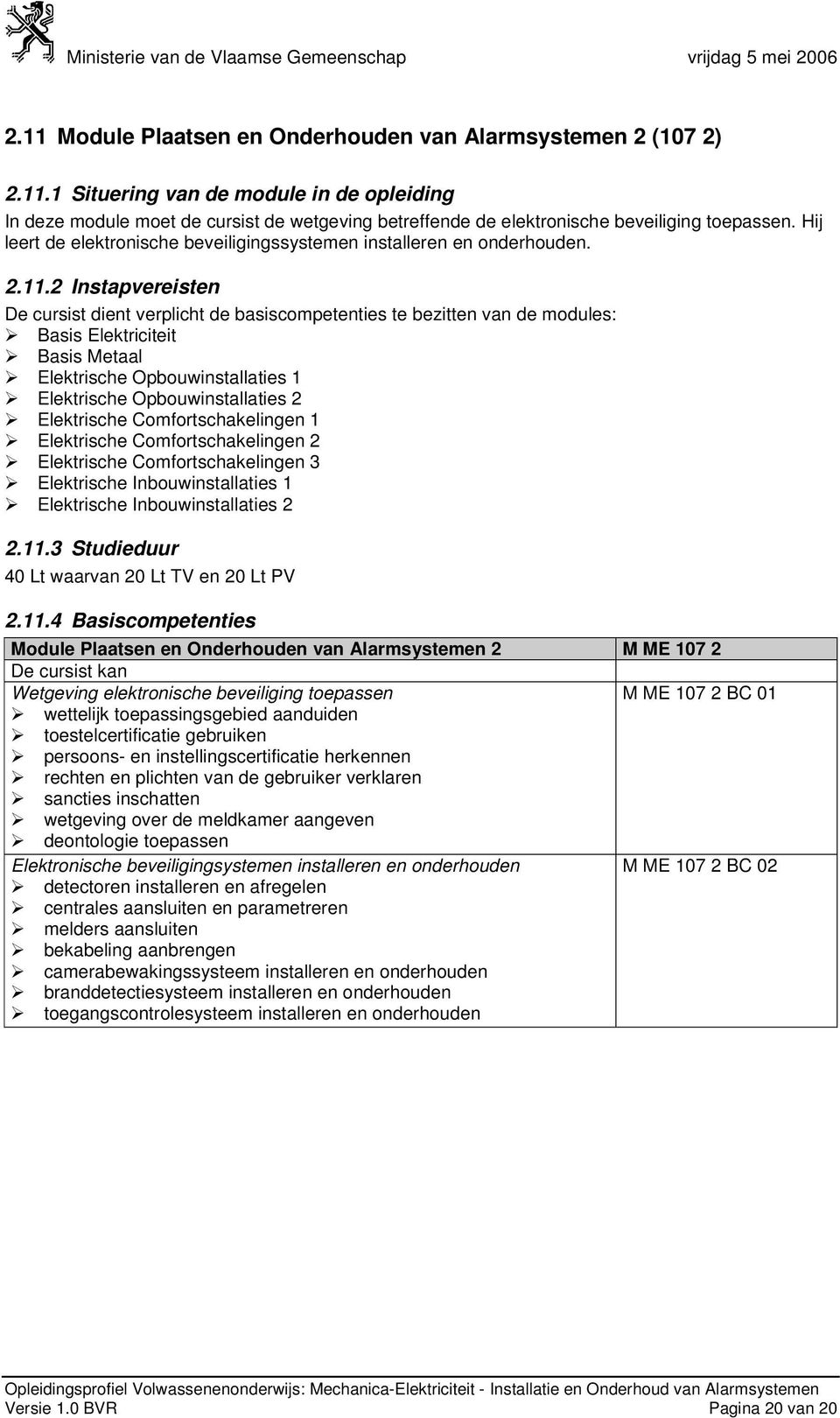 2 Instapvereisten De cursist dient verplicht de basiscompetenties te bezitten van de modules: Basis Elektriciteit Basis Metaal Opbouwinstallaties 1 Opbouwinstallaties 2 Comfortschakelingen 1