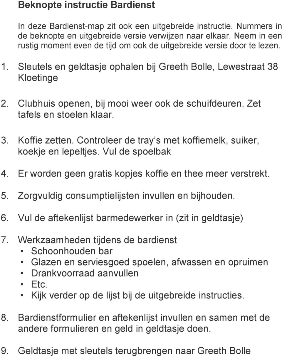 Clubhuis openen, bij mooi weer ook de schuifdeuren. Zet tafels en stoelen klaar. 3. Koffie zetten. Controleer de tray s met koffiemelk, suiker, koekje en lepeltjes. Vul de spoelbak 4.