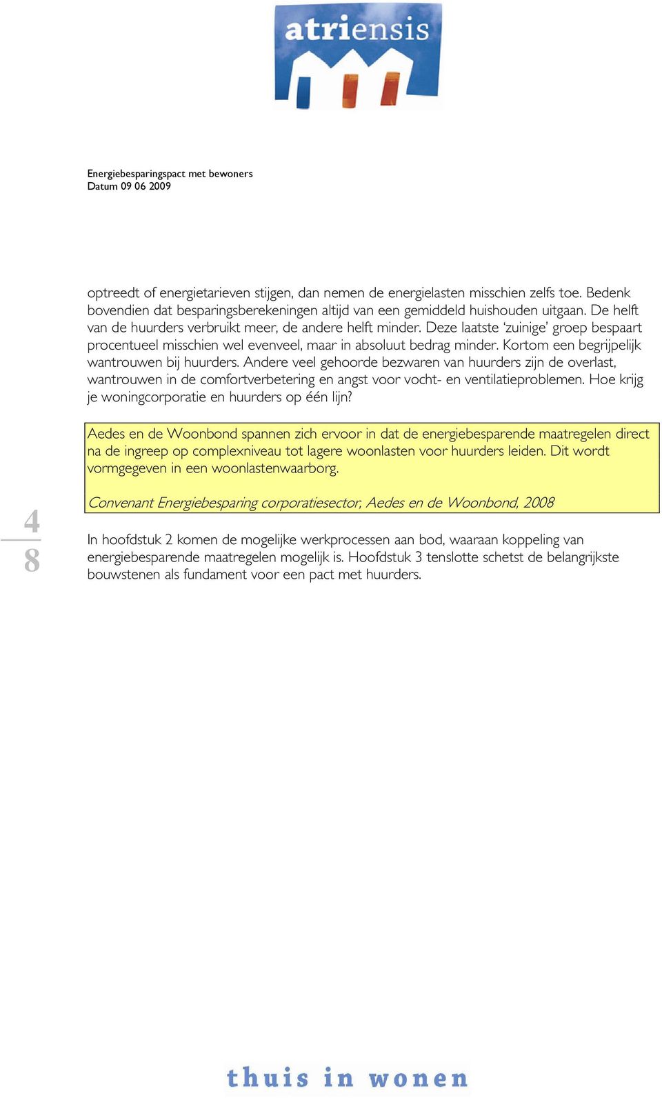 Kortom een begrijpelijk wantrouwen bij huurders. Andere veel gehoorde bezwaren van huurders zijn de overlast, wantrouwen in de comfortverbetering en angst voor vocht- en ventilatieproblemen.