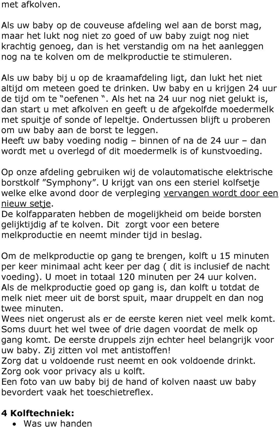 melkproductie te stimuleren. Als uw baby bij u op de kraamafdeling ligt, dan lukt het niet altijd om meteen goed te drinken. Uw baby en u krijgen 24 uur de tijd om te oefenen.