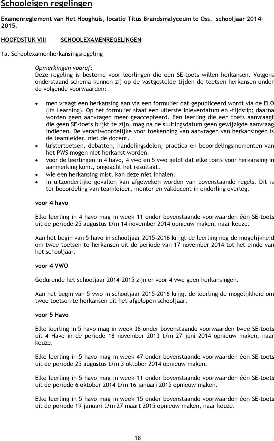 Volgens onderstaand schema kunnen zij op de vastgestelde tijden de toetsen herkansen onder de volgende voorwaarden: men vraagt een herkansing aan via een formulier dat gepubliceerd wordt via de ELO