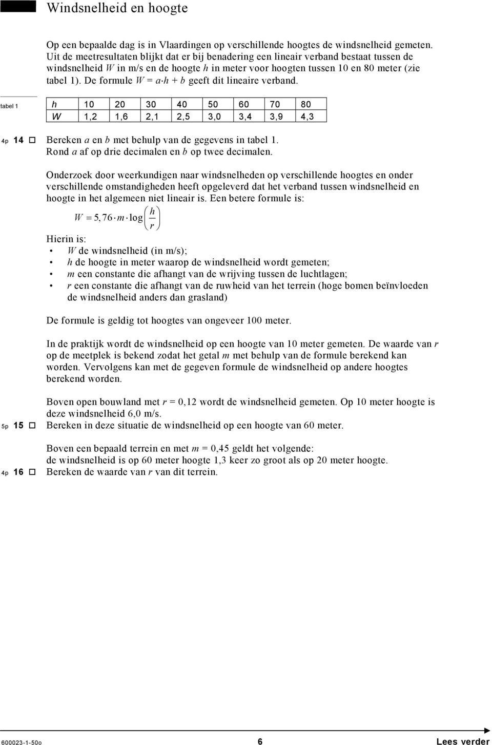 De formule W = a h + b geeft dit lineaire verband. tabel 1 h 10 0 30 40 50 60 70 80 W 1, 1,6,1,5 3,0 3,4 3,9 4,3 4 14 Bereken a en b met behul van de gegevens in tabel 1.