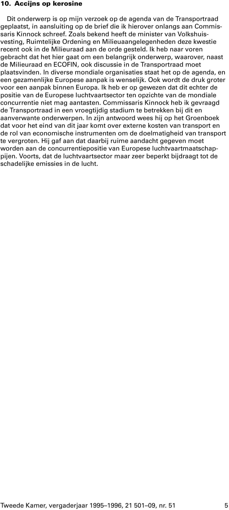 Ik heb naar voren gebracht dat het hier gaat om een belangrijk onderwerp, waarover, naast de Milieuraad en ECOFIN, ook discussie in de Transportraad moet plaatsvinden.