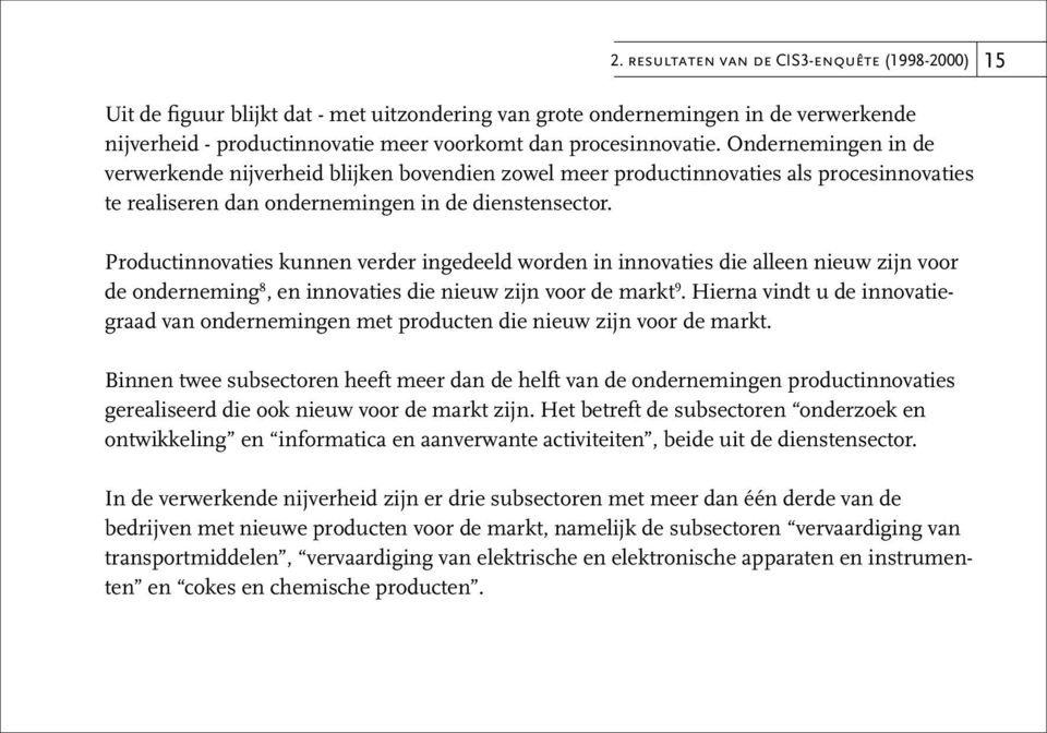 Productinnovaties kunnen verder ingedeeld worden in innovaties die alleen nieuw zijn voor de onderneming 8, en innovaties die nieuw zijn voor de markt 9.