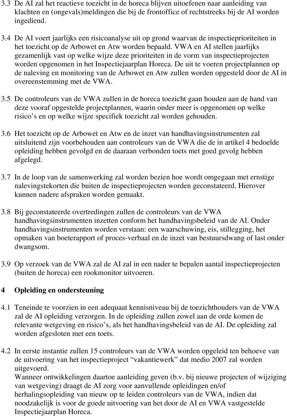 VWA en AI stellen jaarlijks gezamenlijk vast op welke wijze deze prioriteiten in de vorm van inspectieprojecten worden opgenomen in het Inspectiejaarplan Horeca.