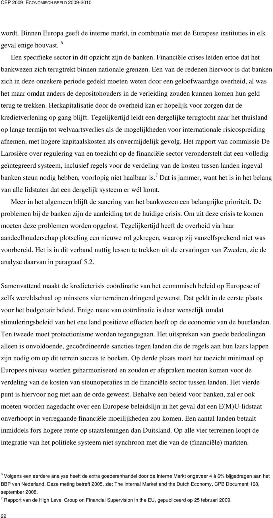 Een van de redenen hiervoor is dat banken zich in deze onzekere periode gedekt moeten weten door een geloofwaardige overheid, al was het maar omdat anders de depositohouders in de verleiding zouden