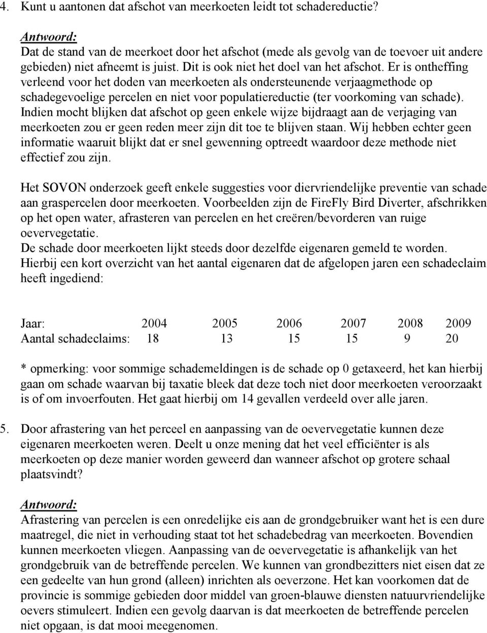 Er is ontheffing verleend voor het doden van meerkoeten als ondersteunende verjaagmethode op schadegevoelige percelen en niet voor populatiereductie (ter voorkoming van schade).