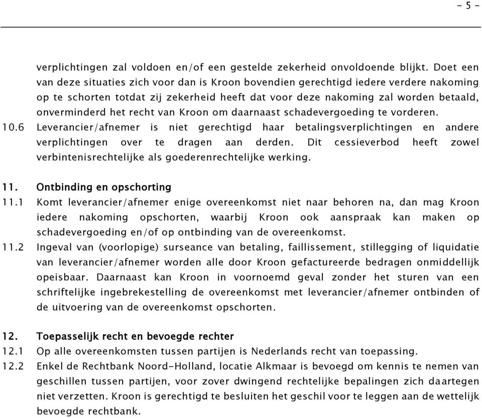 recht van Kroon om daarnaast schadevergoeding te vorderen. 10.6 Leverancier/afnemer is niet gerechtigd haar betalingsverplichtingen en andere verplichtingen over te dragen aan derden.