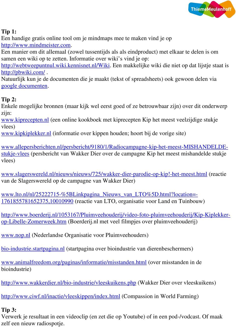 nl/wiki. Een makkelijke wiki die niet op dat lijstje staat is http://pbwiki.com/. Natuurlijk kun je de documenten die je maakt (tekst of spreadsheets) ook gewoon delen via google documenten.