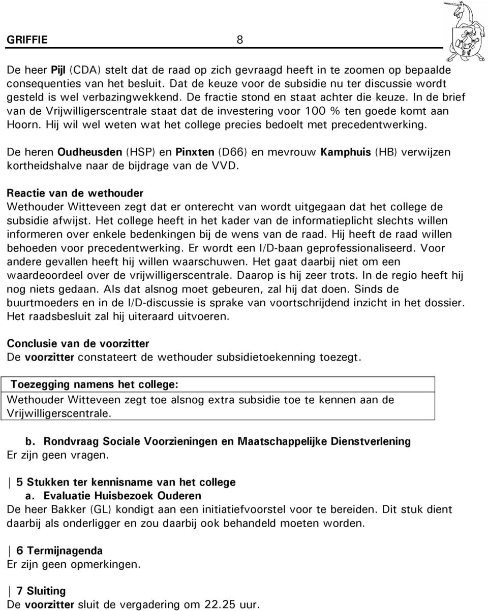 In de brief van de Vrijwilligerscentrale staat dat de investering voor 100 % ten goede komt aan Hoorn. Hij wil wel weten wat het college precies bedoelt met precedentwerking.