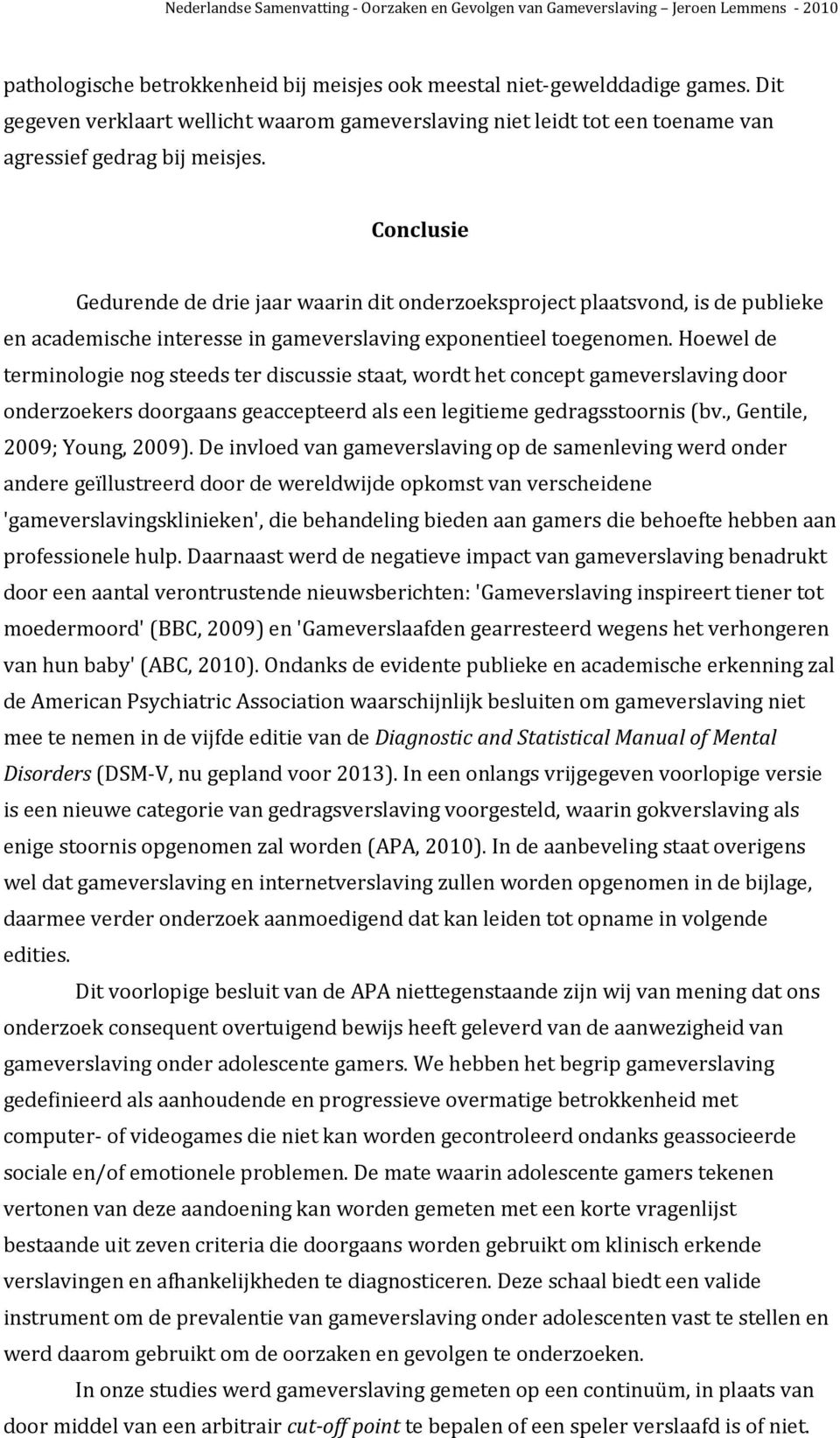 Hoewel de terminologie nog steeds ter discussie staat, wordt het concept gameverslaving door onderzoekers doorgaans geaccepteerd als een legitieme gedragsstoornis (bv., Gentile, 2009; Young, 2009).