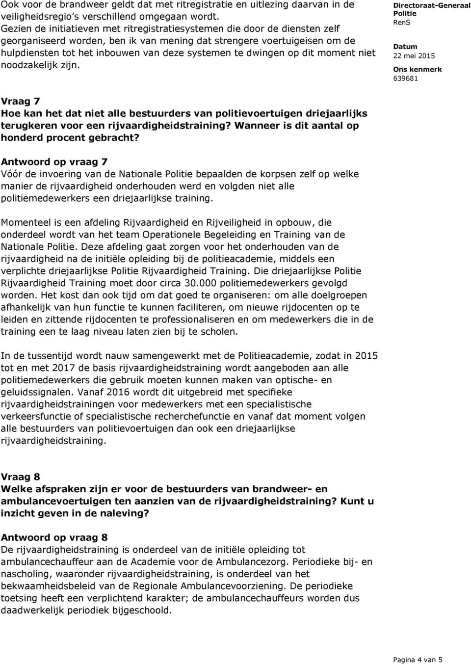 te dwingen op dit moment niet noodzakelijk zijn. Vraag 7 Hoe kan het dat niet alle bestuurders van politievoertuigen driejaarlijks terugkeren voor een rijvaardigheidstraining?