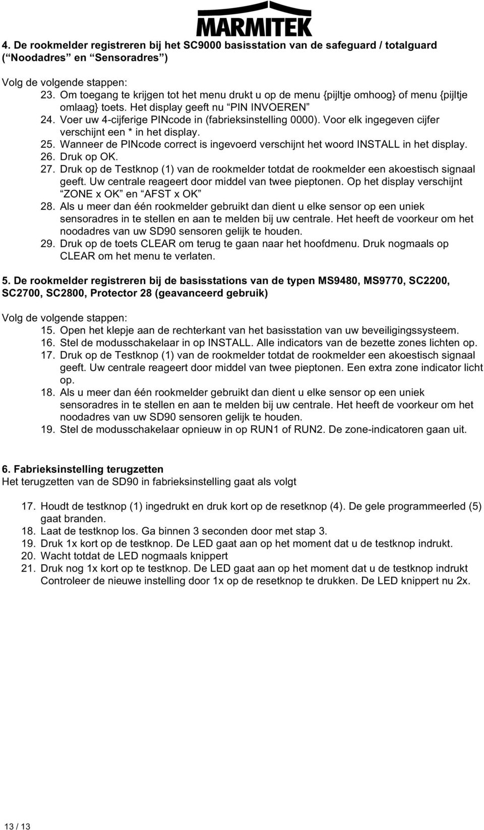 Voor elk ingegeven cijfer verschijnt een * in het display. 25. Wanneer de PINcode correct is ingevoerd verschijnt het woord INSTALL in het display. 26. Druk op OK. 27.