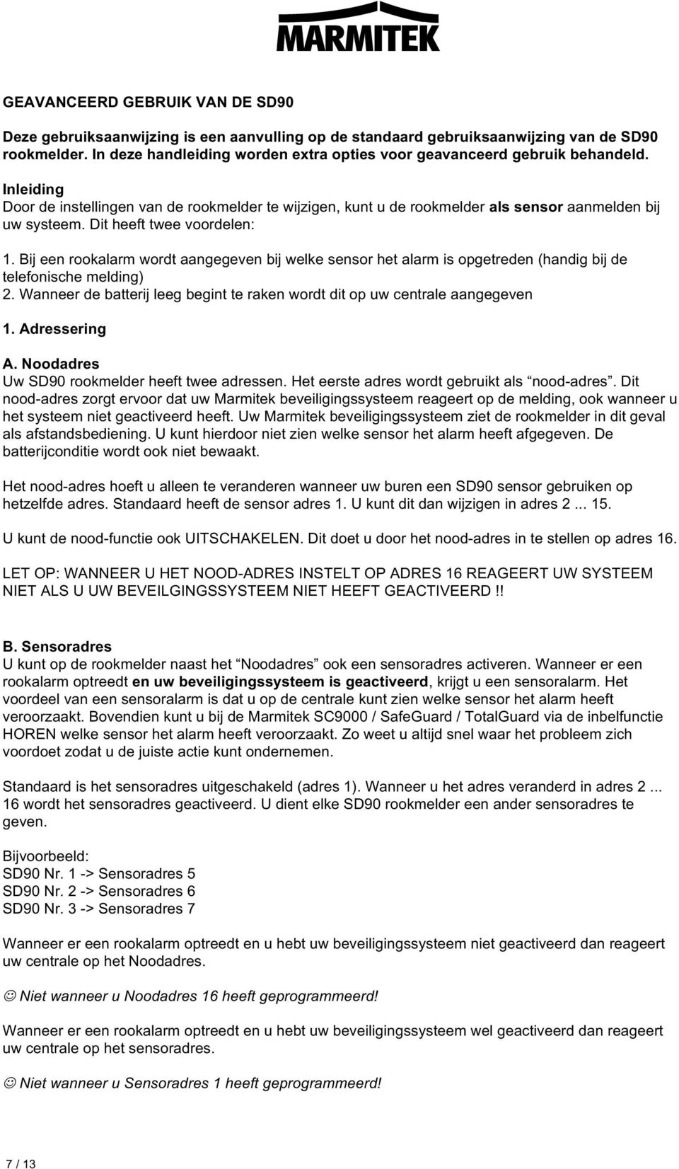 Dit heeft twee voordelen: 1. Bij een rookalarm wordt aangegeven bij welke sensor het alarm is opgetreden (handig bij de telefonische melding) 2.