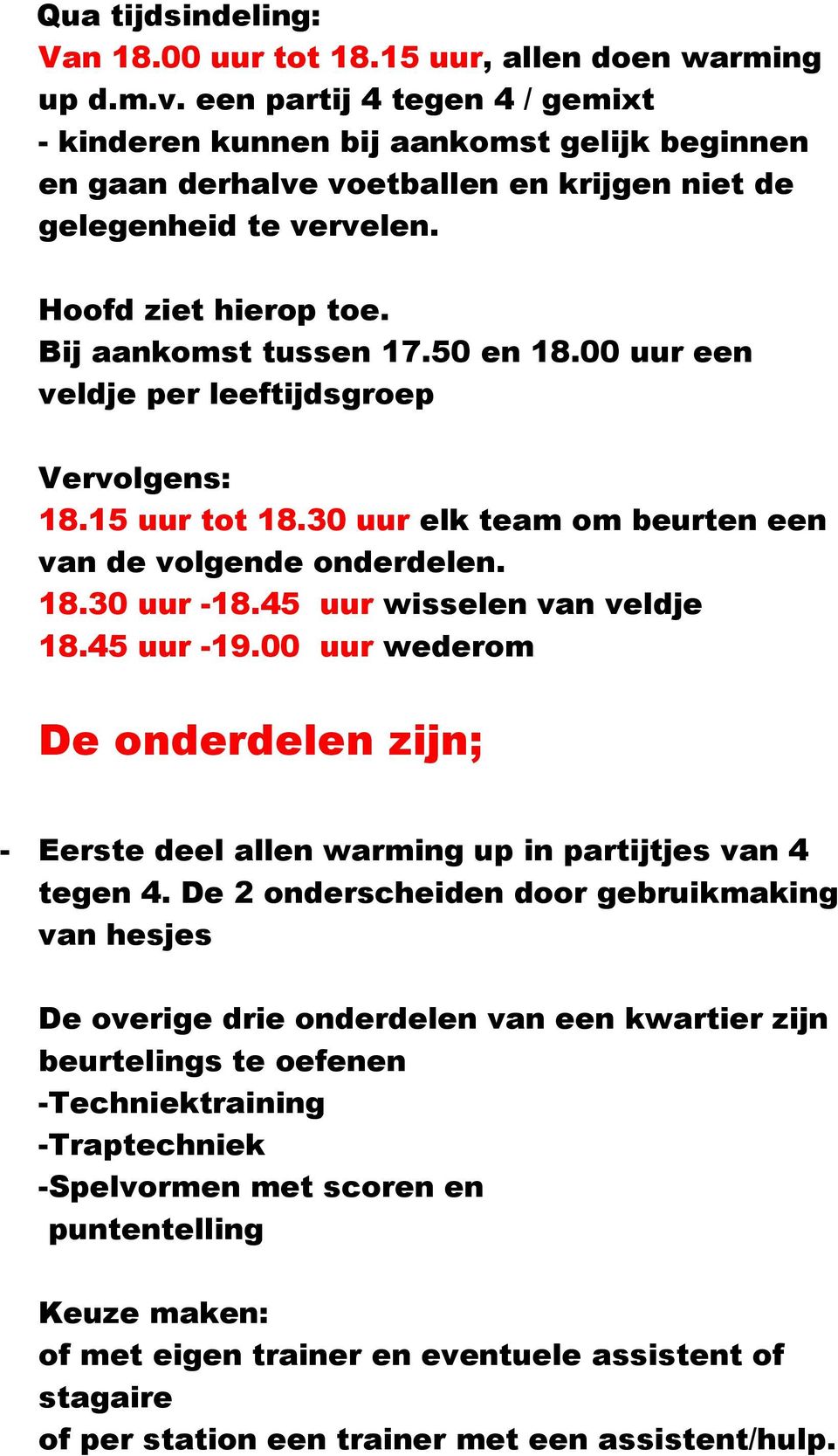 50 en 18.00 uur een veldje per leeftijdsgroep Vervolgens: 18.15 uur tot 18.30 uur elk team om beurten een van de volgende onderdelen. 18.30 uur -18.45 uur wisselen van veldje 18.45 uur -19.