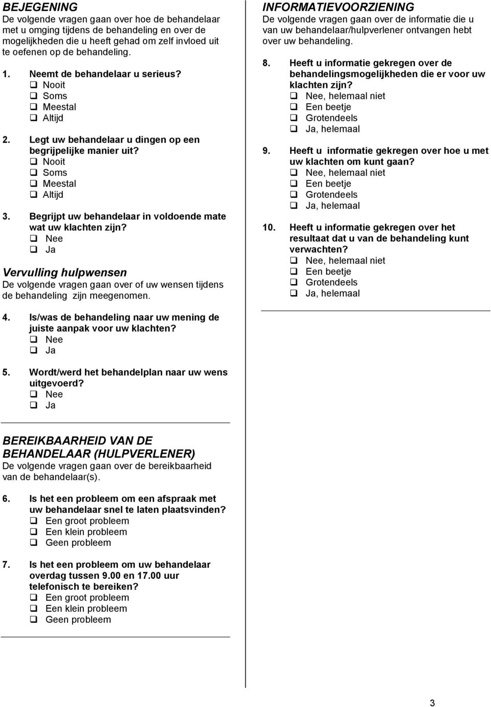 Begrijpt uw behandelaar in voldoende mate wat uw klachten zijn? Vervulling hulpwensen De volgende vragen gaan over of uw wensen tijdens de behandeling zijn meegenomen.