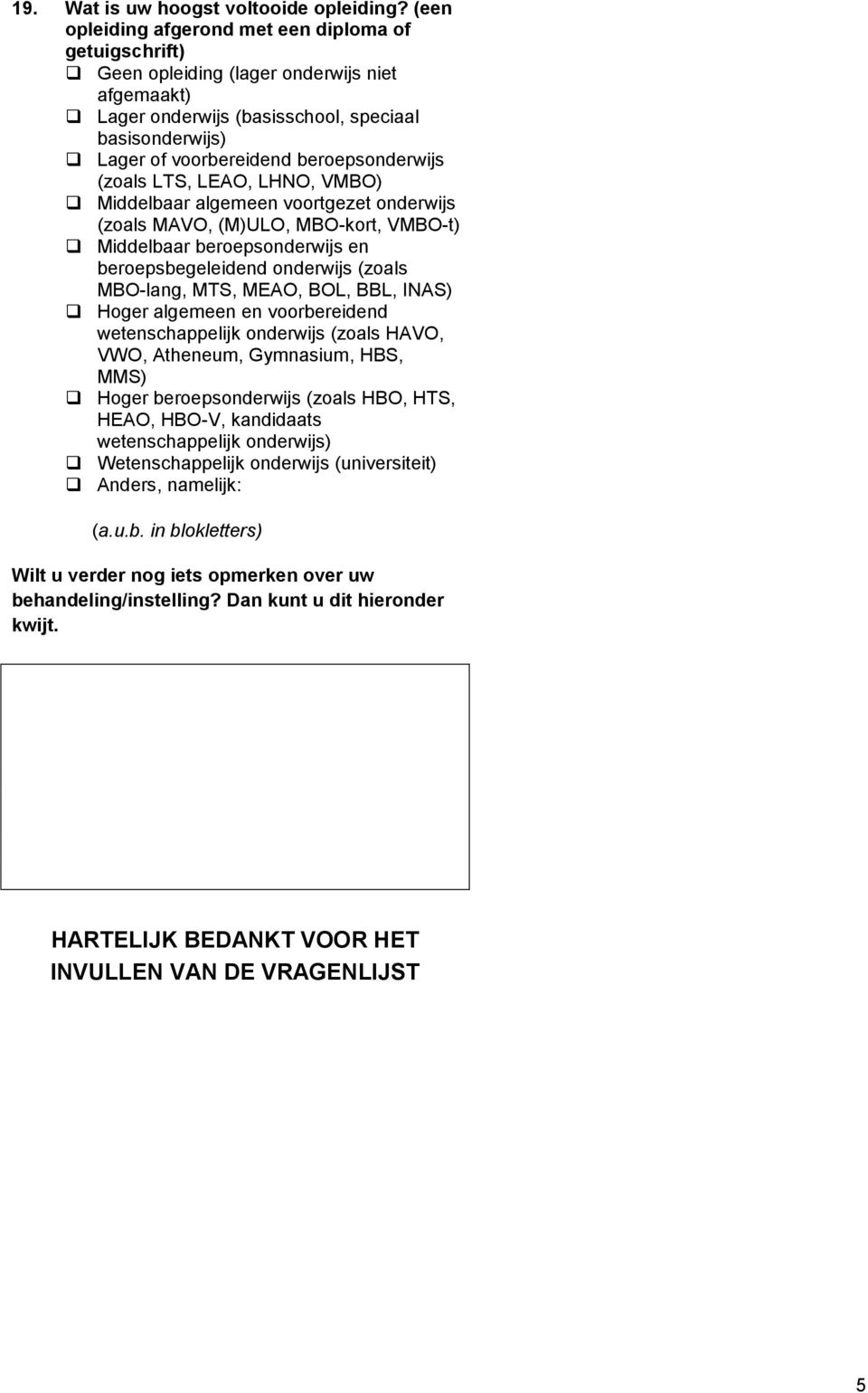 beroepsonderwijs (zoals LTS, LEAO, LHNO, VMBO) Middelbaar algemeen voortgezet onderwijs (zoals MAVO, (M)ULO, MBO-kort, VMBO-t) Middelbaar beroepsonderwijs en beroepsbegeleidend onderwijs (zoals