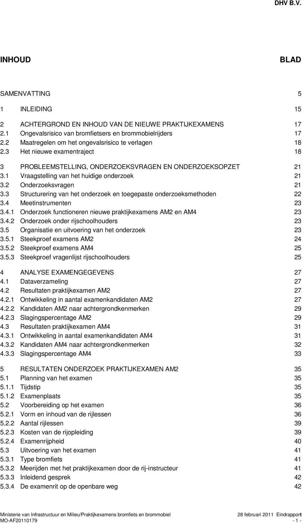 2 Onderzoeksvragen 21 3.3 Structurering van het onderzoek en toegepaste onderzoeksmethoden 22 3.4 Meetinstrumenten 23 3.4.1 Onderzoek functioneren nieuwe praktijkexamens AM2 en AM4 23 3.4.2 Onderzoek onder rijschoolhouders 23 3.