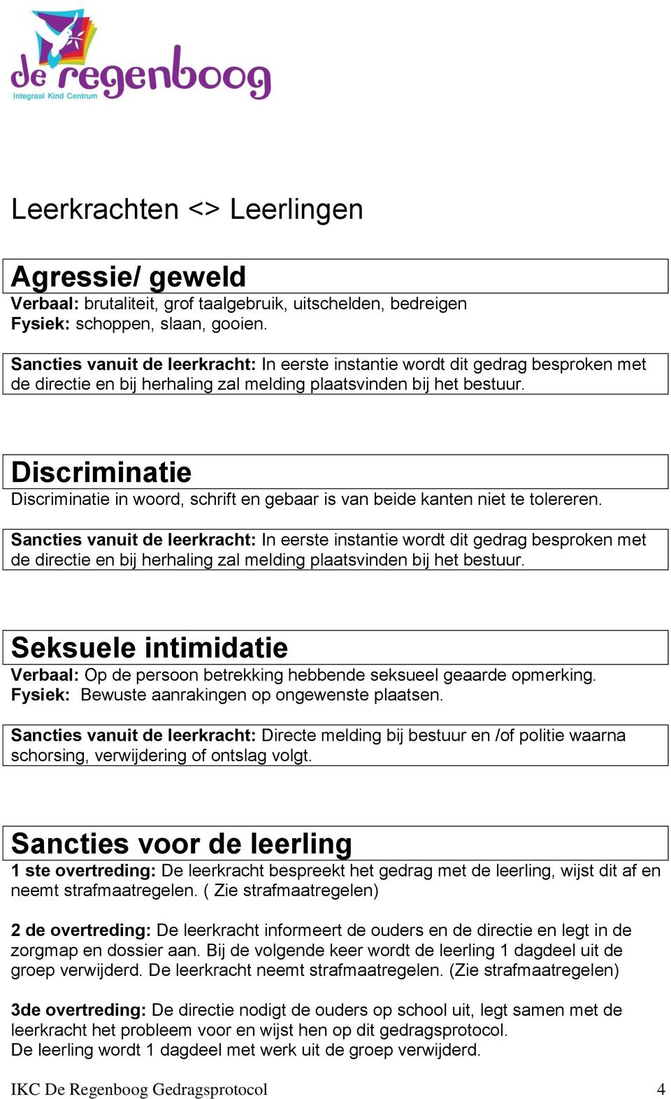 in woord, schrift en gebaar is van beide kanten niet te tolereren.  Verbaal: Op de persoon betrekking hebbende seksueel geaarde opmerking. Fysiek: Bewuste aanrakingen op ongewenste plaatsen.