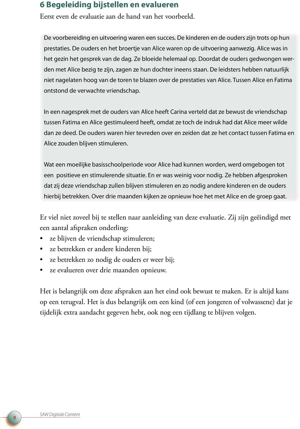 Doordat de ouders gedwongen werden met Alice bezig te zijn, zagen ze hun dochter ineens staan. De leidsters hebben natuurlijk niet nagelaten hoog van de toren te blazen over de prestaties van Alice.