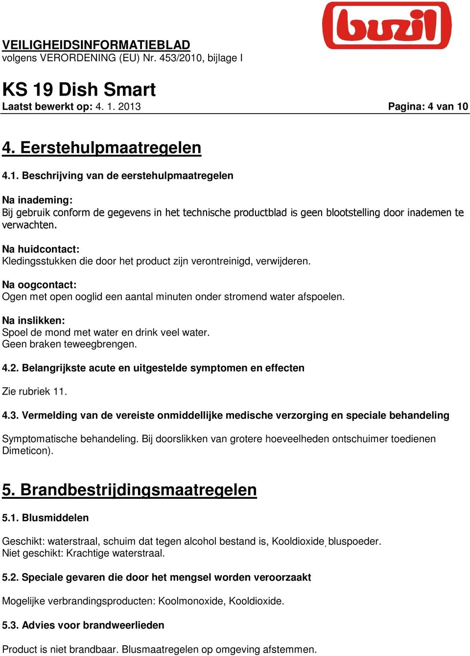 Na inslikken: Spoel de mond met water en drink veel water. Geen braken teweegbrengen. 4.2. Belangrijkste acute en uitgestelde symptomen en effecten Zie rubriek 11. 4.3.