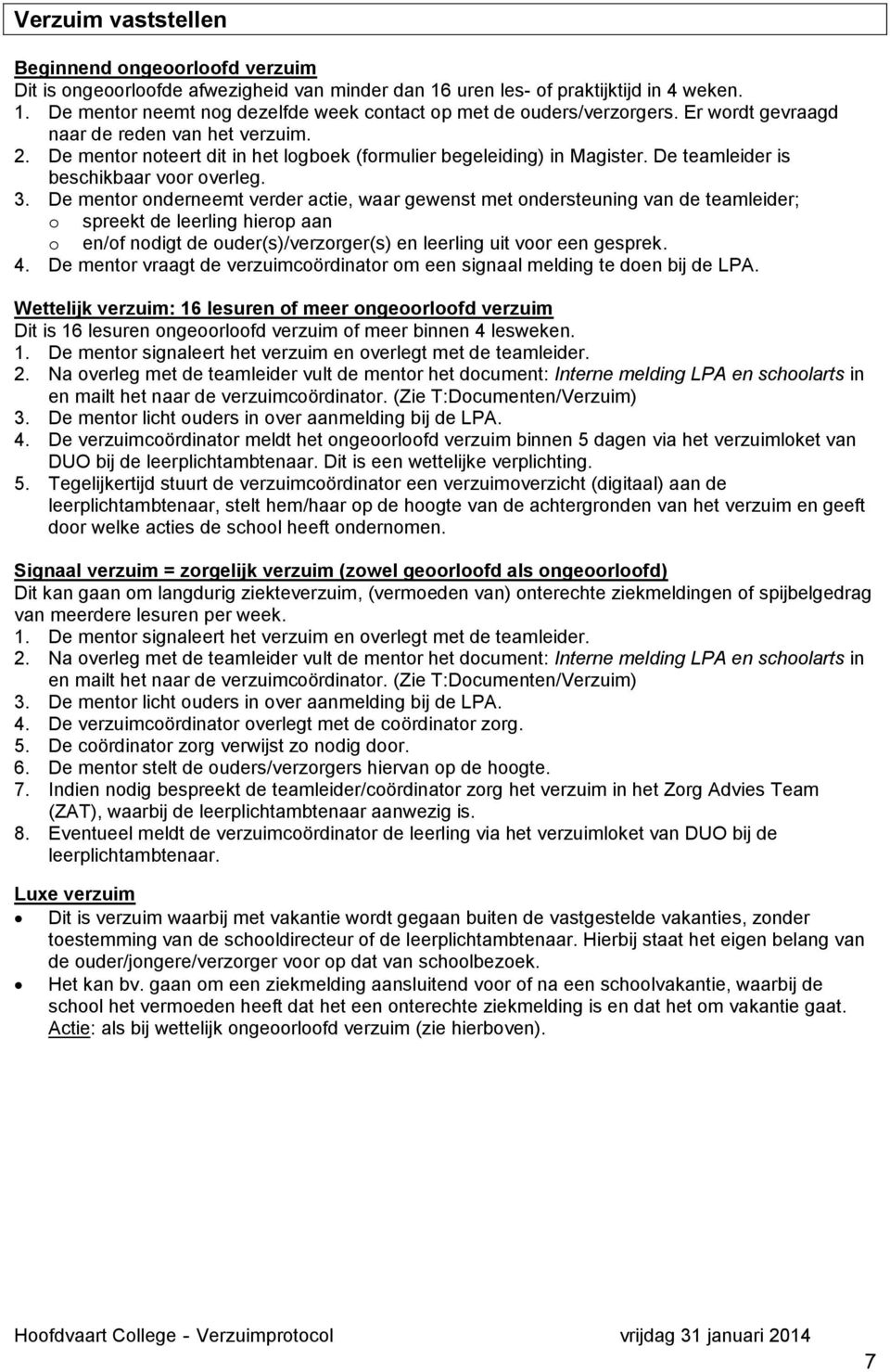 De mentor onderneemt verder actie, waar gewenst met ondersteuning van de teamleider; o spreekt de leerling hierop aan o en/of nodigt de ouder(s)/verzorger(s) en leerling uit voor een gesprek. 4.