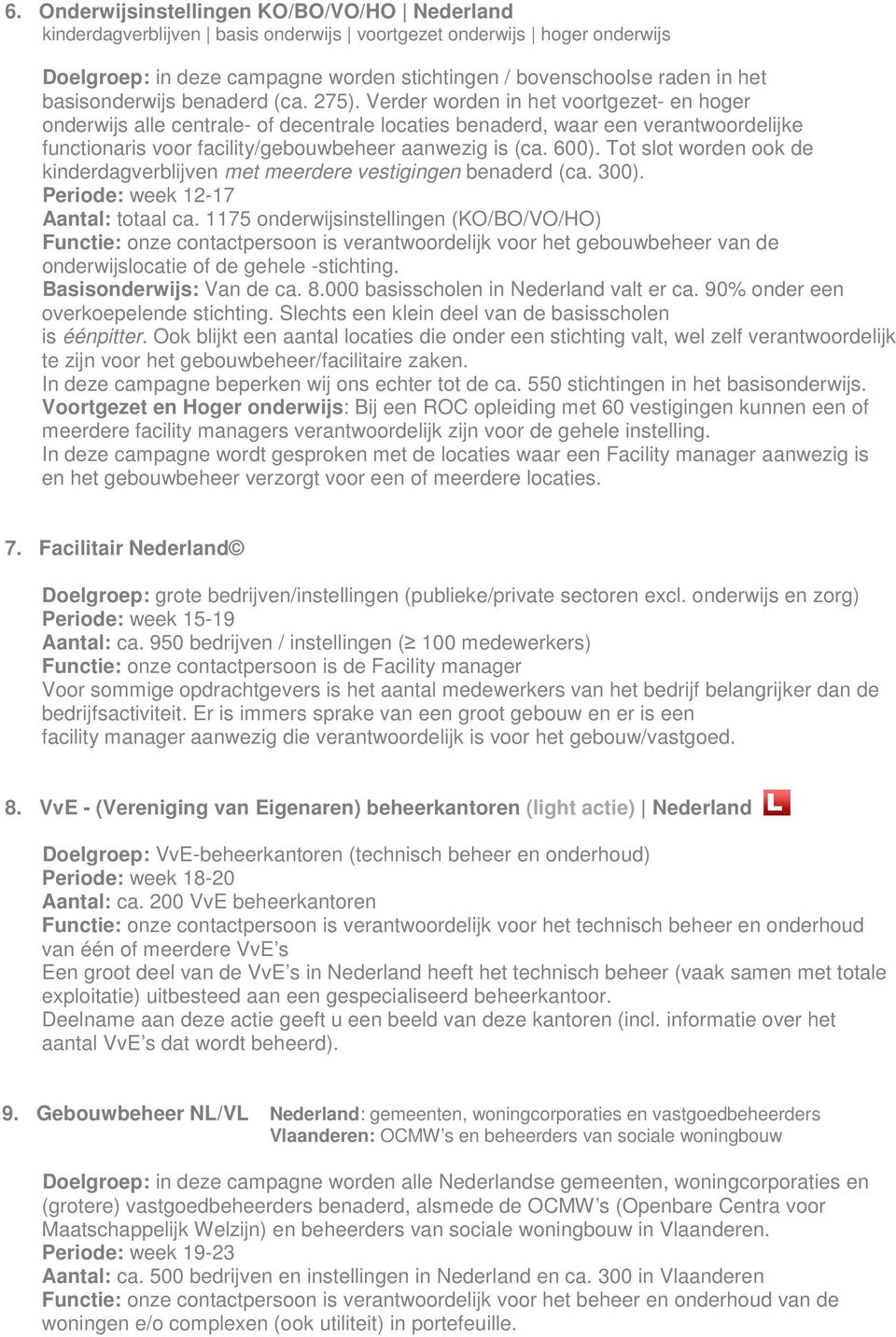 Verder worden in het voortgezet- en hoger onderwijs alle centrale- of decentrale locaties benaderd, waar een verantwoordelijke functionaris voor facility/gebouwbeheer aanwezig is (ca. 600).