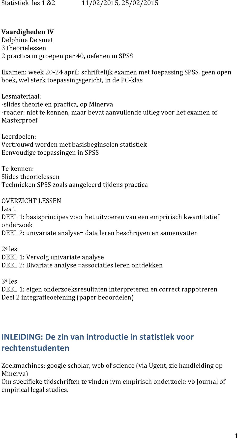 worden met basisbeginselen statistiek Eenvoudige toepassingen in SPSS Te kennen: Slides theorielessen Technieken SPSS zoals aangeleerd tijdens practica OVERZICHT LESSEN Les 1 DEEL 1: basisprincipes