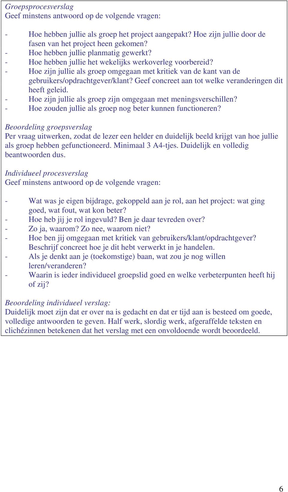 Geef concreet aan tot welke veranderingen dit heeft geleid. - Hoe zijn jullie als groep zijn omgegaan met meningsverschillen? - Hoe zouden jullie als groep nog beter kunnen functioneren?