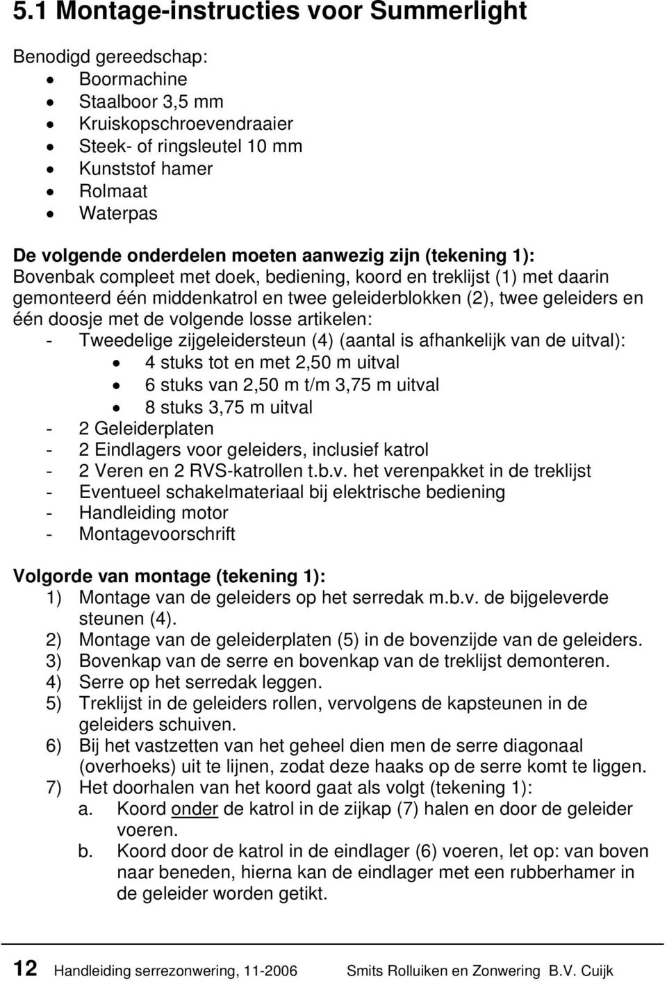 doosje met de volgende losse artikelen: - Tweedelige zijgeleidersteun (4) (aantal is afhankelijk van de uitval): 4 stuks tot en met 2,50 m uitval 6 stuks van 2,50 m t/m 3,75 m uitval 8 stuks 3,75 m