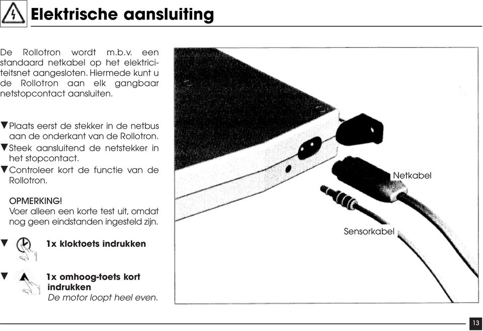 Plaats eerst de stekker in de netbus aan de onderkant van de Rollotron. Steek aansluitend de netstekker in het stopcontact.