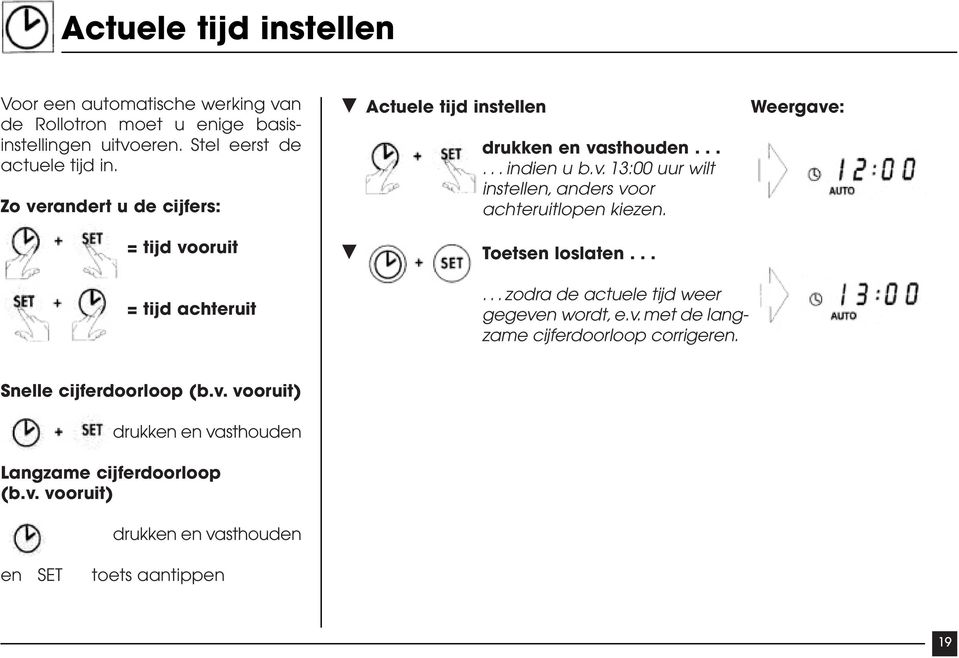 Toetsen loslaten... Weergave: = tijd achteruit...zodra de actuele tijd weer gegeven wordt, e.v. met de langzame cijferdoorloop corrigeren.