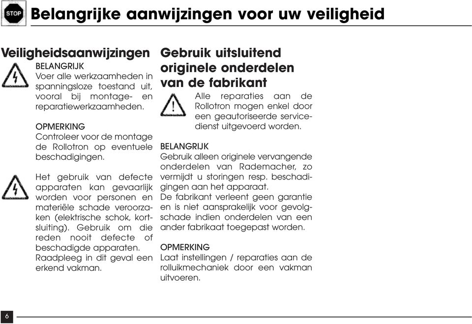 Het gebruik van defecte apparaten kan gevaarlijk worden voor personen en materiële schade veroorzaken (elektrische schok, kortsluiting). Gebruik om die reden nooit defecte of beschadigde apparaten.