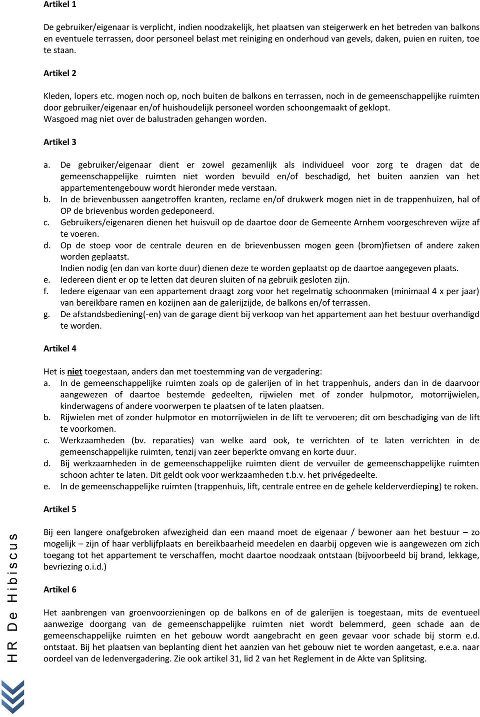 mogen noch op, noch buiten de balkons en terrassen, noch in de gemeenschappelijke ruimten door gebruiker/eigenaar en/of huishoudelijk personeel worden schoongemaakt of geklopt.