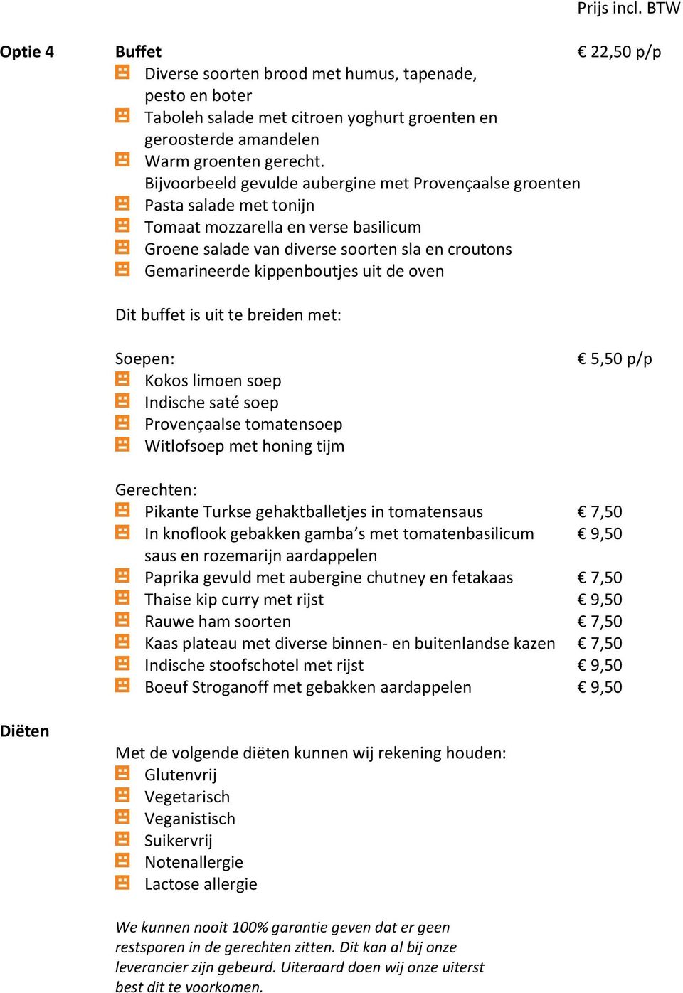 de oven Dit buffet is uit te breiden met: Soepen: Kokos limoen soep Indische saté soep Provençaalse tomatensoep Witlofsoep met honing tijm 5,50 p/p Gerechten: Pikante Turkse gehaktballetjes in