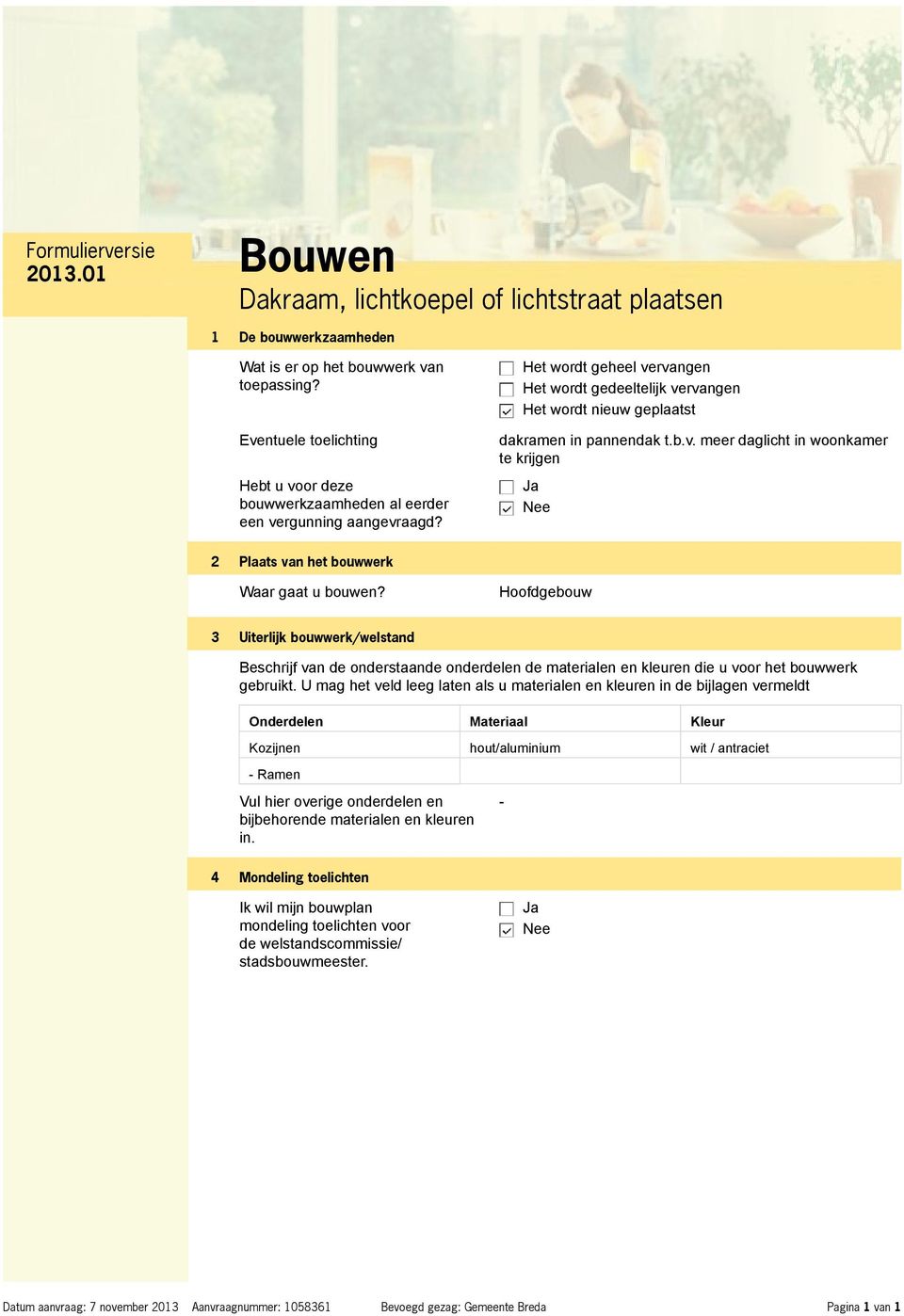 Het wordt geheel vervangen Het wordt gedeeltelijk vervangen Het wordt nieuw geplaatst dakramen in pannendak t.b.v. meer daglicht in woonkamer te krijgen 2 Plaats van het bouwwerk Waar gaat u bouwen?