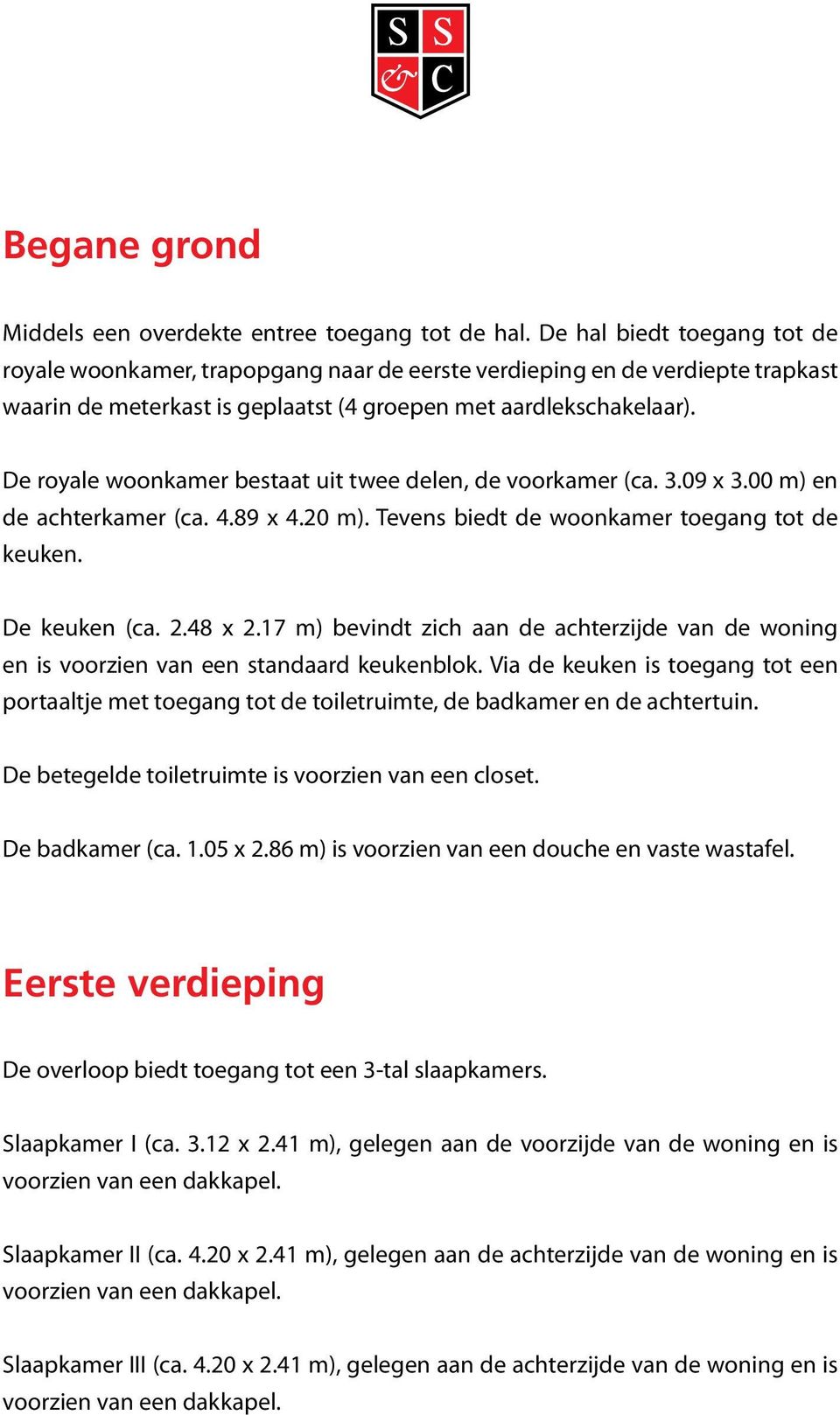 De royale woonkamer bestaat uit twee delen, de voorkamer (ca. 3.09 x 3.00 m) en de achterkamer (ca. 4.89 x 4.20 m). Tevens biedt de woonkamer toegang tot de keuken. De keuken (ca. 2.48 x 2.