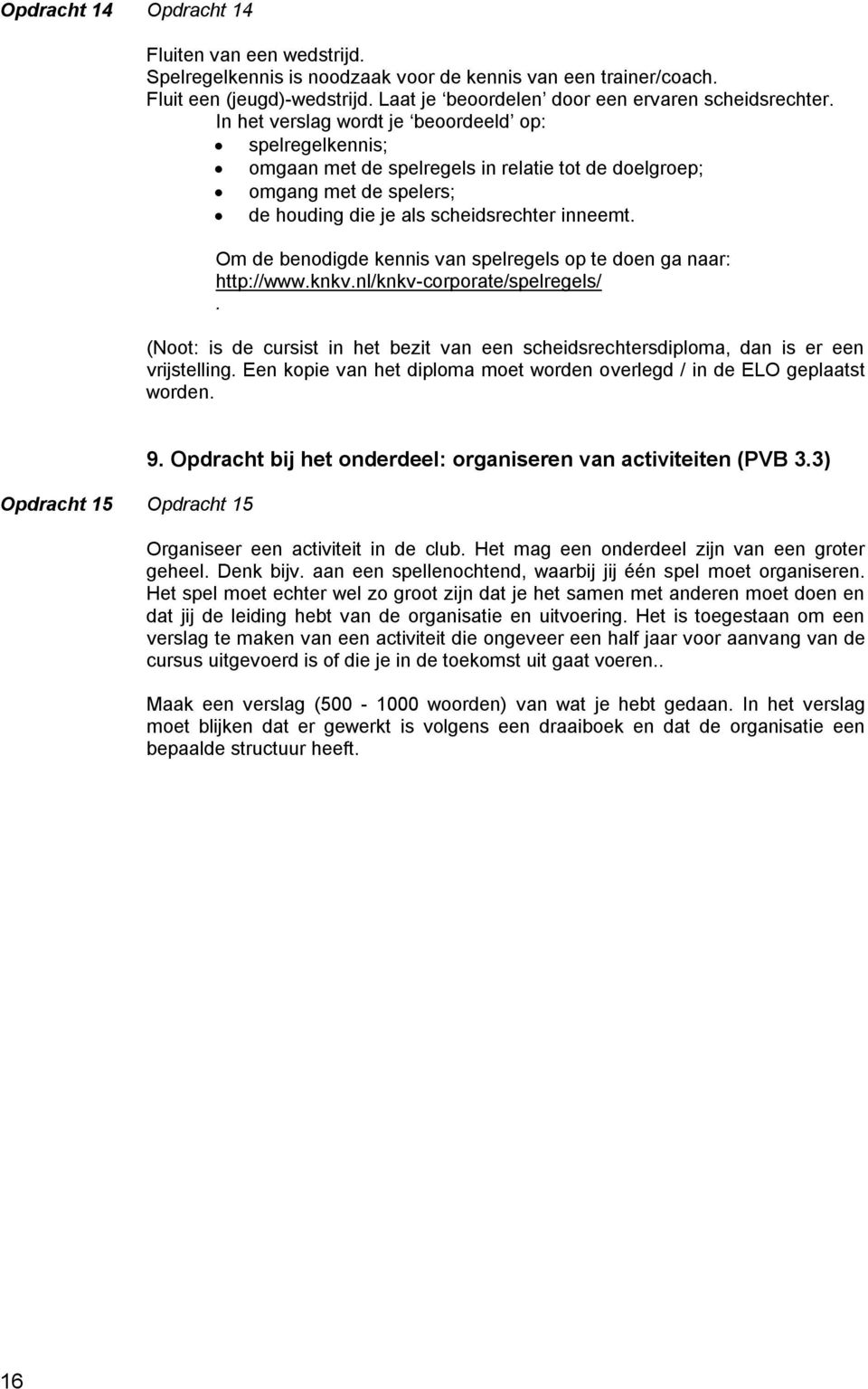 Om de benodigde kennis van spelregels op te doen ga naar: http://www.knkv.nl/knkv-corporate/spelregels/. (Noot: is de cursist in het bezit van een scheidsrechtersdiploma, dan is er een vrijstelling.