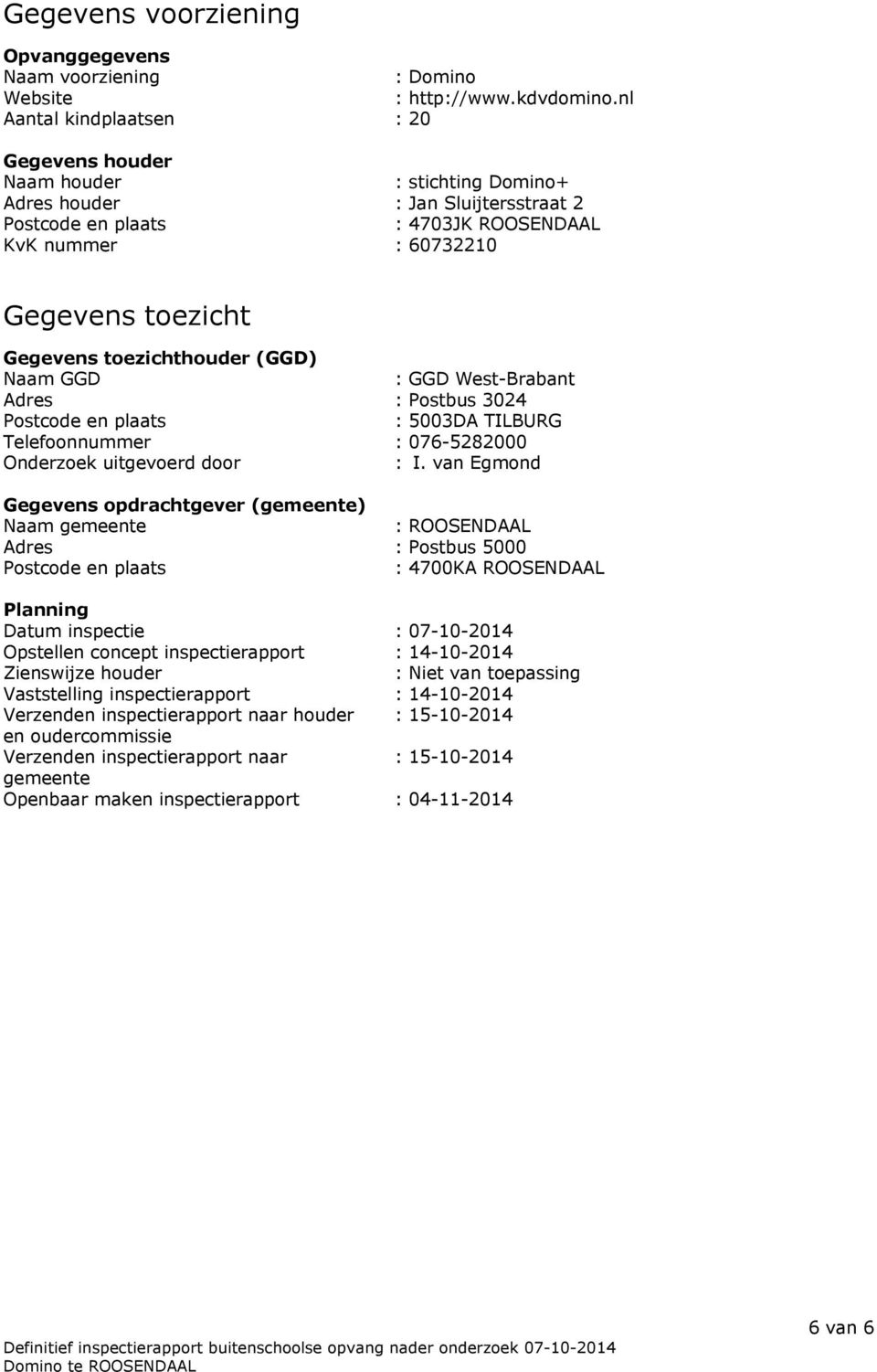 Gegevens toezichthouder (GGD) Naam GGD : GGD West-Brabant Adres : Postbus 3024 Postcode en plaats : 5003DA TILBURG Telefoonnummer : 076-5282000 Onderzoek uitgevoerd door : I.