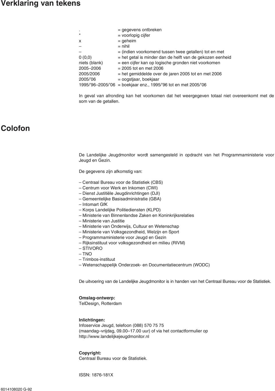 een cijfer kan op logische gronden niet voorkomen 2005 2006 = 2005 tot en met 2006 2005/2006 = het gemiddelde over de jaren 2005 tot en met 2006 2005/ 06 = oogstjaar, boekjaar 1995/ 96 2005/ 06 =