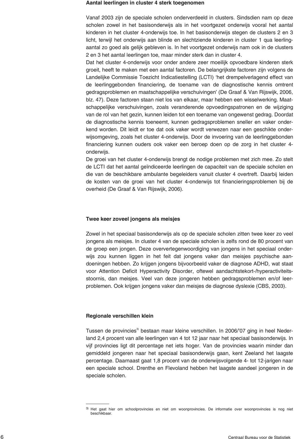 In het basisonderwijs stegen de clusters 2 en 3 licht, terwijl het onderwijs aan blinde en slechtziende kinderen in cluster 1 qua leerlingaantal zo goed als gelijk gebleven is.