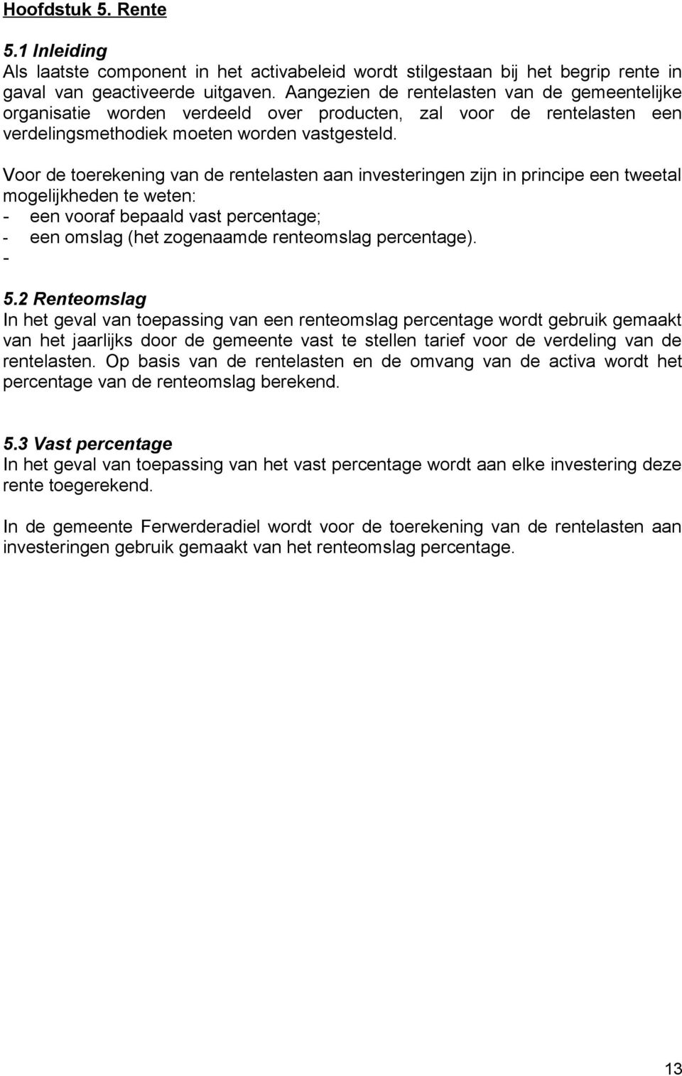 Voor de toerekening van de rentelasten aan investeringen zijn in principe een tweetal mogelijkheden te weten: - een vooraf bepaald vast percentage; - een omslag (het zogenaamde renteomslag