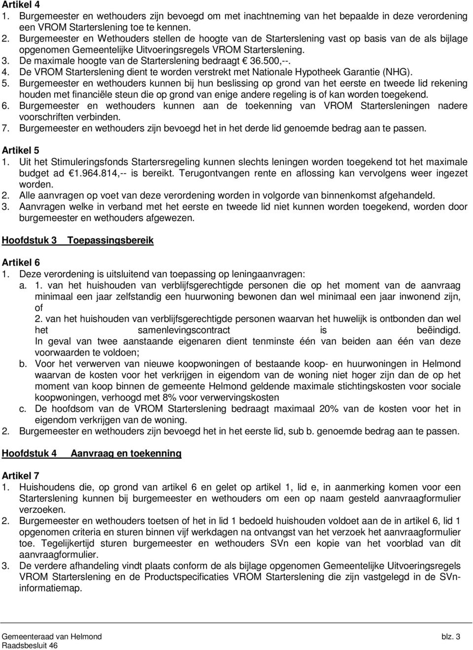 De maximale hoogte van de Starterslening bedraagt 36.500,--. 4. De VROM Starterslening dient te worden verstrekt met Nationale Hypotheek Garantie (NHG). 5.